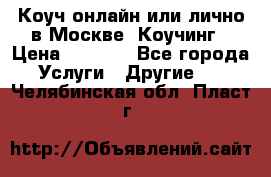Коуч онлайн или лично в Москве, Коучинг › Цена ­ 2 500 - Все города Услуги » Другие   . Челябинская обл.,Пласт г.